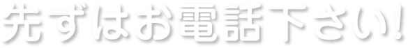 先ずはお電話下さい！